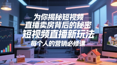 为你揭秘短视频直播卖房背后的秘密，短视频直播新玩法，每个人的营销必修课-云深网创社