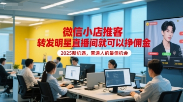 微信小店推客，转发明星直播间就可以挣佣金，2025新机遇，普通人的最佳机会-云深网创社