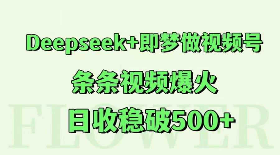 Deepseek+即梦做视频号，条条视频爆火，日收稳破500+-云深网创社