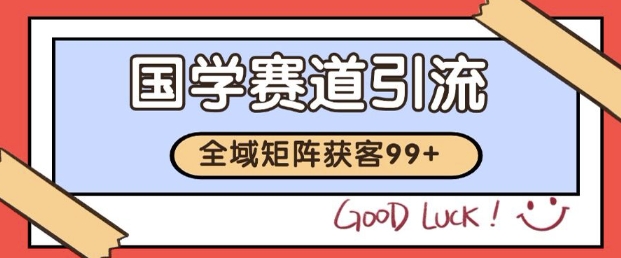 小红书某音国学赛道引流获客 自热矩阵日引200+【揭秘】-云深网创社