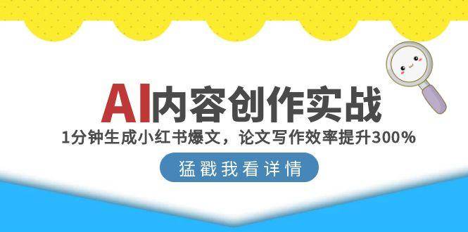 AI内容创作实战：1分钟生成小红书爆文，论文写作效率提升300%-云深网创社
