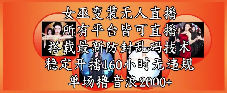 女巫变装直播最新玩法，所有直播平台皆可操作，稳定开播160小时无违规，单场撸音浪2k+-云深网创社