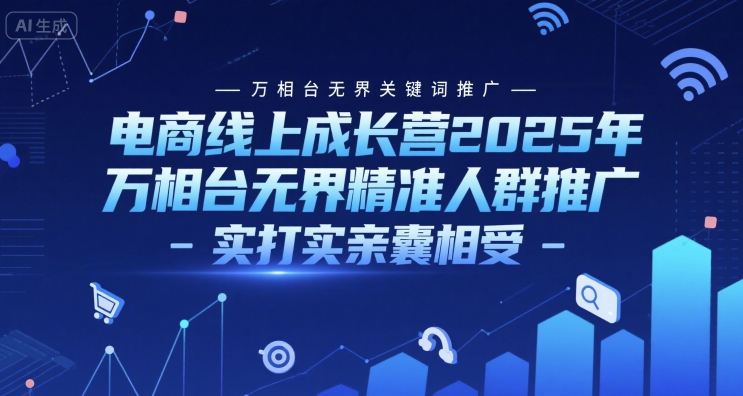 电商线上成长营2025年，万相台无界关键词推广-万相台无界精准人群推广-实打实亲囊相受-云深网创社