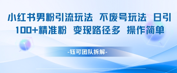小红书男粉引流玩法不废号玩法日引100男粉变现路径多操作简单-云深网创社