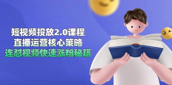 短视频投放2.0课程，直播运营核心策略，连怼视频快速涨粉秘籍-云深网创社