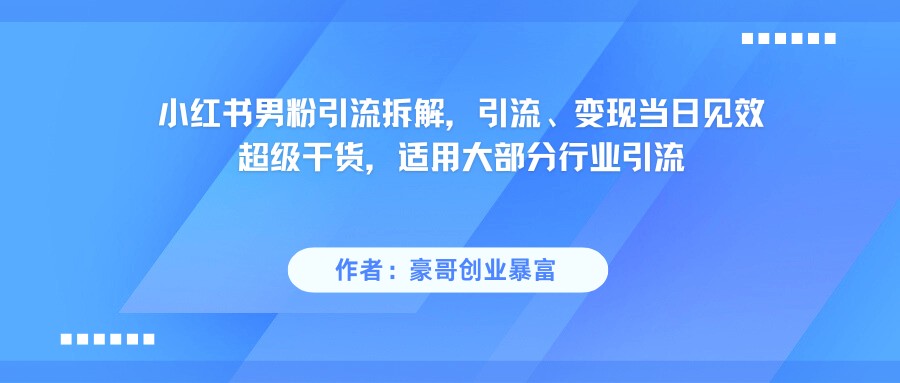 小红书男粉引流，超级干货，引流变现当日见效-云深网创社