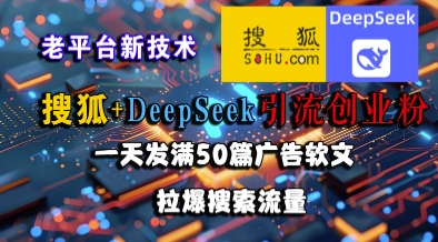搜狐+DeepSeek引流创业粉，老平台新技术，一天发满50篇广告软文，拉爆搜索流量-云深网创社