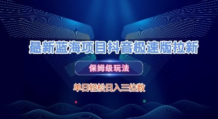 最新蓝海项目抖音极速版拉新，保姆级玩法，单日轻松日入三位数-云深网创社
