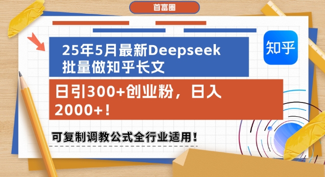 25年5月最新Deepseek批量做知乎长文，日引300+创业粉，日入1k+，可复制调教公式全行业适用-云深网创社