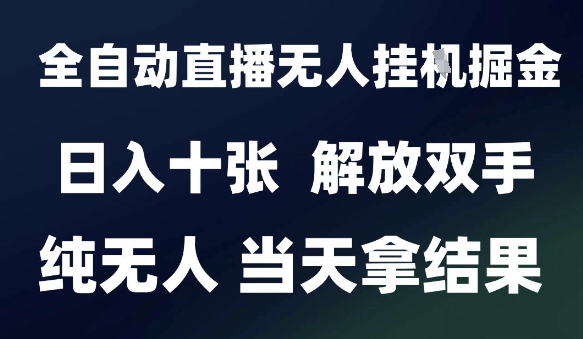 2025最新全自动直播无人挂G掘金，日入十张，解放双手纯无人，当天拿结果【揭秘】-云深网创社
