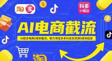 AI电商截流项目，AI结合电商0成本截流，助力淘宝多多抖店无货源0成本起店-云深网创社