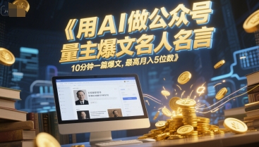 用AI做公众号流量主爆文名人名言，10分钟一篇爆文，最高月入5位数-云深网创社