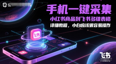 手机一键采集小红书商品到飞书多维表格，详细教程，小白应该很容易操作-云深网创社