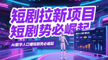 短剧拉新项目之数字人口播玩法，AI数字人口播短剧势必崛起-云深网创社
