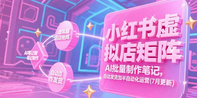 （15302期）小红书虚拟店矩阵，AI批量制作笔记，自动发货加半自动化运营(7月更新)-云深网创社