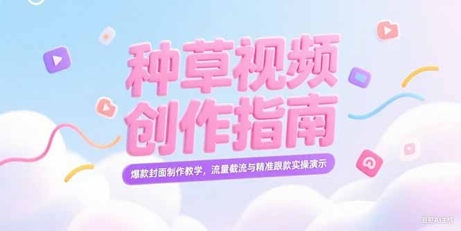 （15259期）小红书种草视频创作指南，爆款封面制作教学，流量截流与精准跟款实操演示-云深网创社