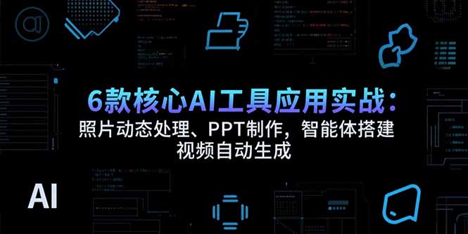 （15451期）6款核心AI工具应用实战：照片动态处理、PPT制作，智能体搭建 视频自动生成-云深网创社