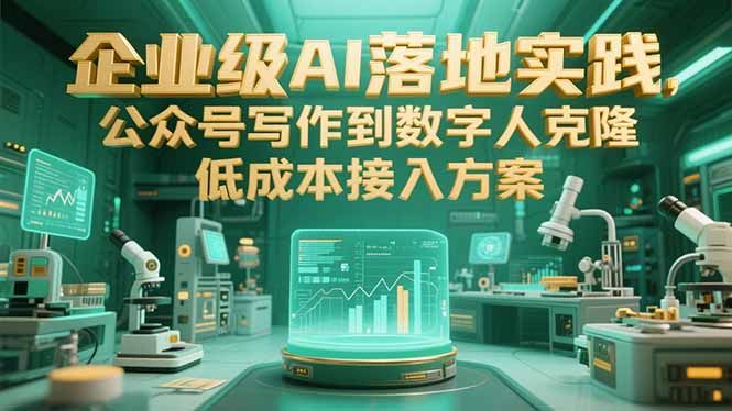 （15305期）企业级AI落地实践，公众号写作到数字人克隆，低成本接入方案-云深网创社