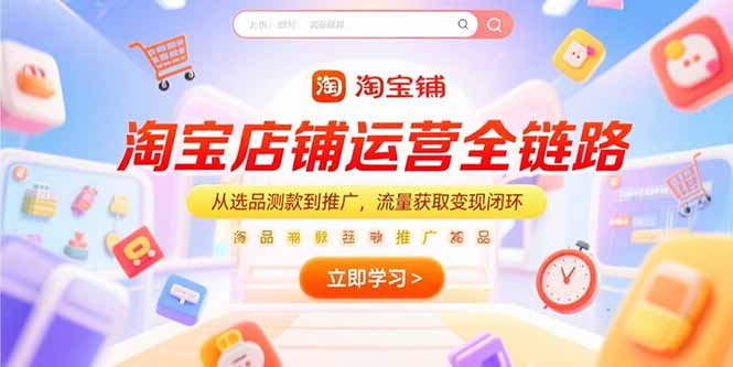 （15316期）淘宝店铺运营全链路，从选品测款到推广，流量获取变现闭环-云深网创社