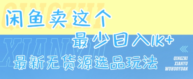 闲鱼卖这个，最少日入1k，最新无货源选品玩法-云深网创社