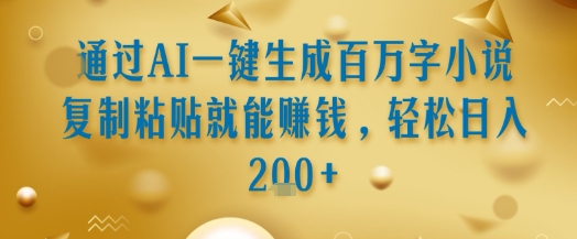 通过AI一键生成百万字小说复制粘贴就能挣钱，轻松日入2张+【揭秘】-云深网创社