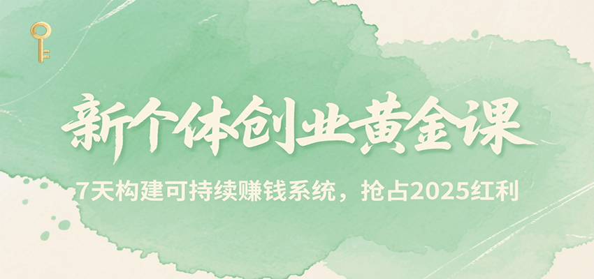 新个体创业黄金课，7天构建可持续赚钱系统，抢占2025红利-云深网创社