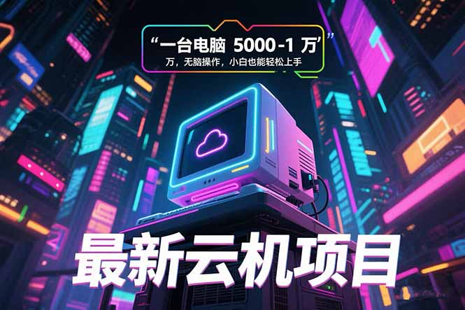 （15395期）最新云机项目 一台电脑5000到10000 无脑操作小白也能轻松上手-云深网创社