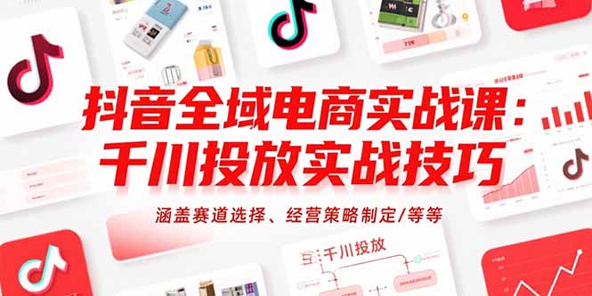 （15458期）抖音全域电商实战课：千川投放实战技巧，涵盖赛道选择、经营策略制定/等等-云深网创社