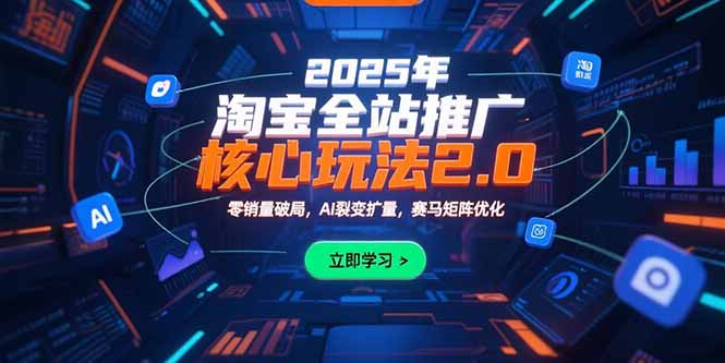 （15473期）2025年淘宝全站推广核心玩法2.0：零销量破局，AI裂变扩量，赛马矩阵优化-云深网创社
