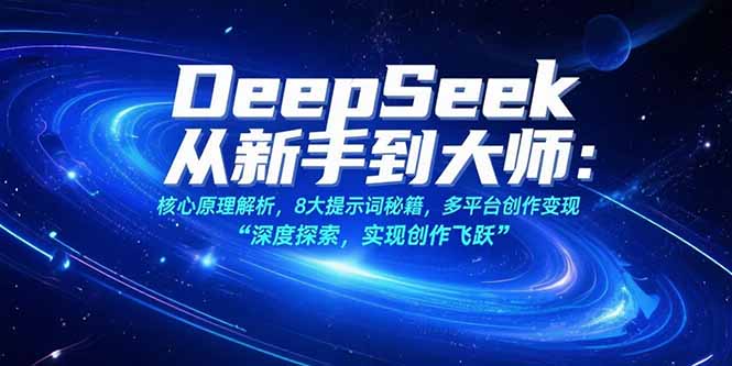 （15484期）DeepSeek从新手到大师：核心原理解析，8大提示词秘籍，多平台创作变现-云深网创社
