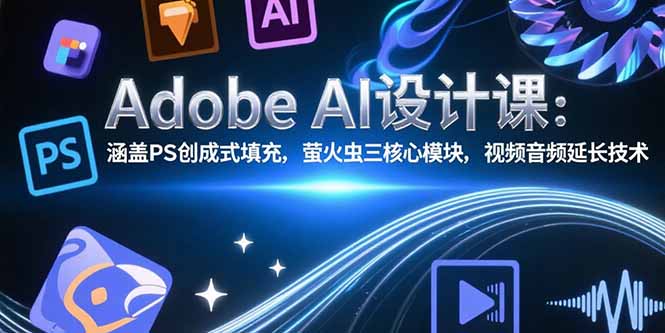 （15469期）Adobe AI设计课：涵盖PS创成式填充，萤火虫三核心模块，视频音频延长技术-云深网创社