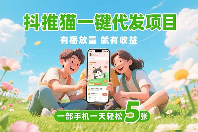 （15476期）抖推猫一键代发项目，0粉丝 不用实名 有播放量就有收益，一部手机一天五张-云深网创社
