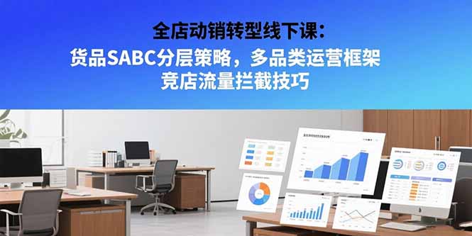 （15419期）全店动销转型线下课：货品SABC分层策略，多品类运营框架 竞店流量拦截技巧-云深网创社