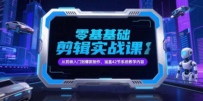 （15273期）零基础抖音剪辑实战课，从剪映入门到爆款制作，涵盖42节系统教学内容-云深网创社