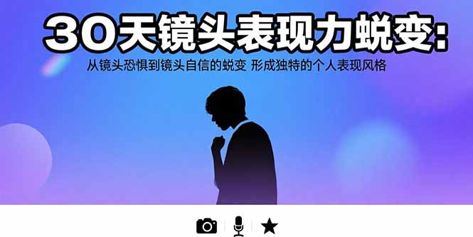 （15522期）30天镜头表现力蜕变：从镜头恐惧到镜头自信的蜕变 形成独特的个人表现风格-云深网创社