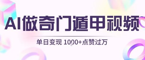 用AI制作奇门遁甲视频，单日变现1k+，条条点赞过万-云深网创社
