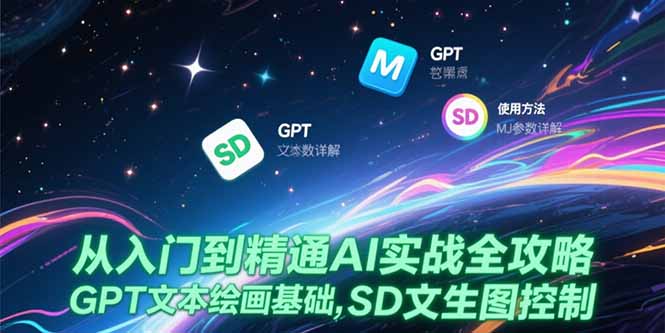（15309期）从入门到精通AI实战全攻略，GPT文本绘画基础，MJ参数详解，SD文生图控制-云深网创社