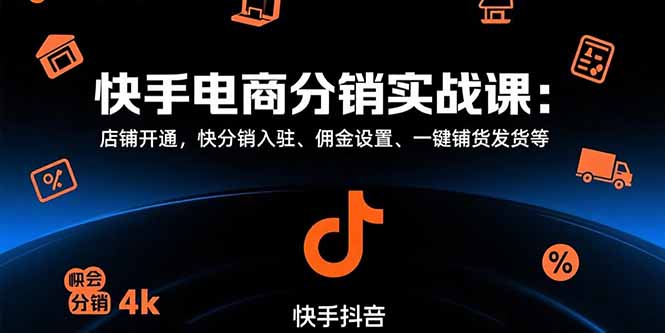 （15523期）快手电商分销实战课：店铺开通，快分销入驻、佣金设置、一键铺货发货等-云深网创社