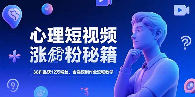 （15276期）心理短视频涨粉秘籍，38作品获12万粉丝，含选题制作全流程教学-云深网创社