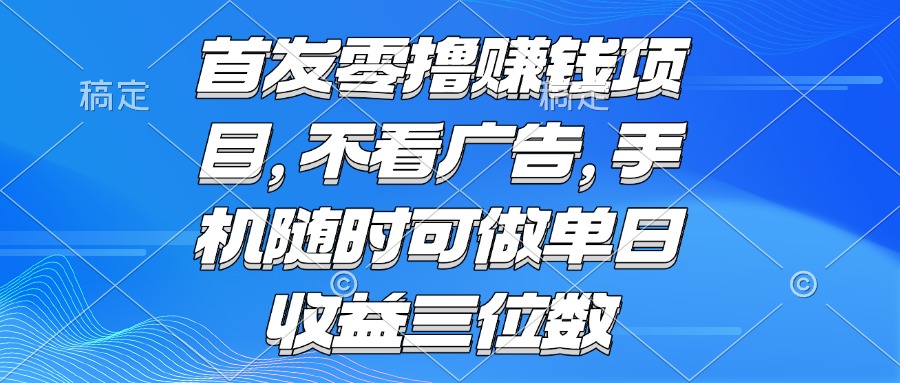 （15388期）零撸赚钱项目 不看广告 手机随时可做 单日收益三位数-云深网创社