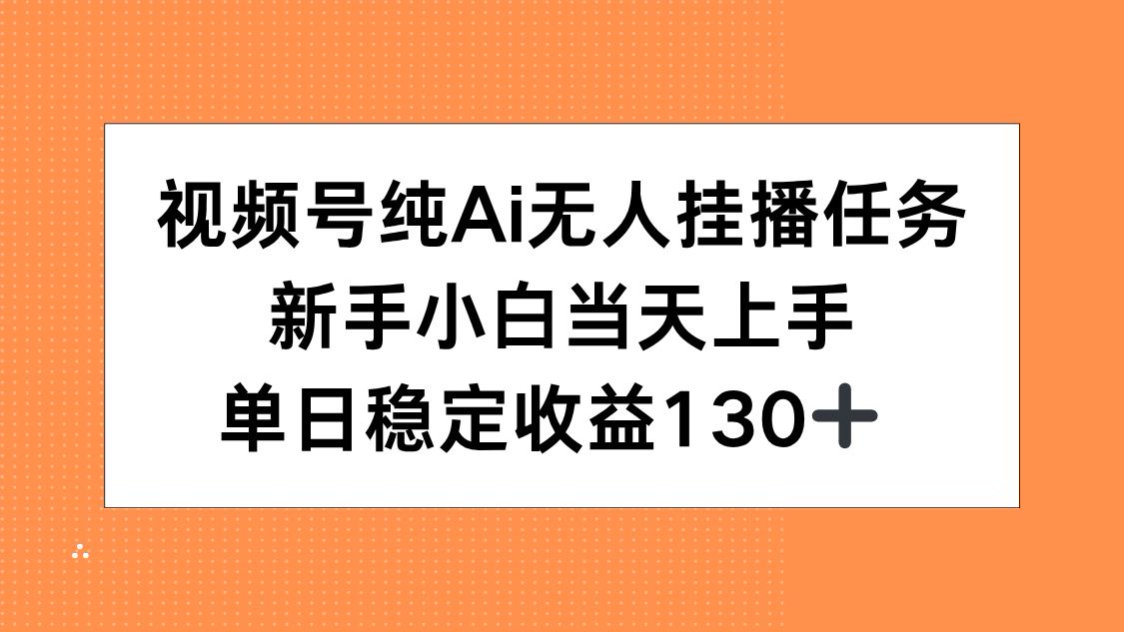 （15266期）视频号纯AI无人挂播任务，新手小白当天上手，单日稳定收益130+-云深网创社