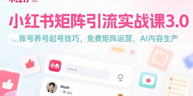 （15406期）小红书矩阵引流实战课3.0：账号养号起号技巧，免裴矩阵运营，AI内容生产-云深网创社
