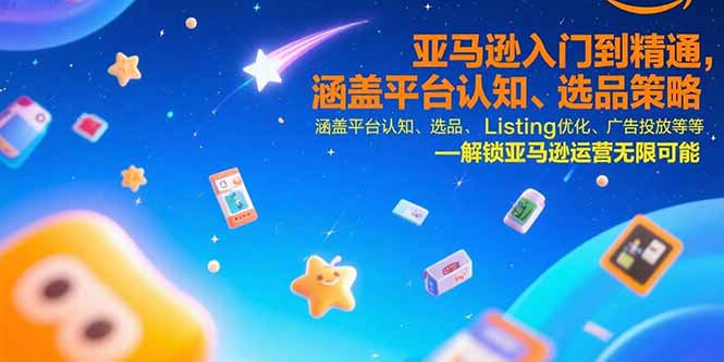 （15487期）亚马逊入门到精通，涵盖平台认知、选品策略、Listing优化、广告投放/等等-云深网创社