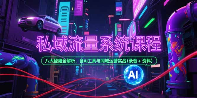 （15284期）私域流量系统课程，八大秘籍全解析，含AI工具与同城运营实战(录音+资料)-云深网创社