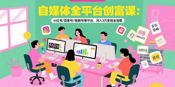 （15479期）自媒体全平台创富课：小红书/百家号/视频号等平台，月入3万变现全流程-云深网创社