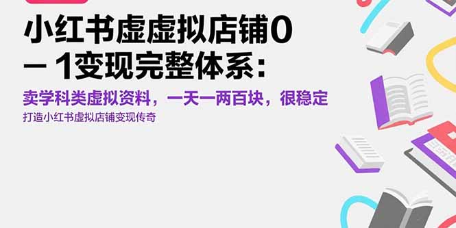 （15489期）小红书虚拟店铺0-1变现完整体系：卖学科类虚拟资料，一天一两百块，很稳定-云深网创社