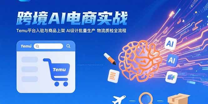 （15526期）AI+跨境电商实战：Temu平台入驻与商品上架 AI设计批量生产 物流质检全流程-云深网创社