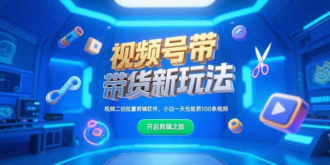 （15296期）视频号带货新玩法，视频二创批量剪辑软件，小白一天也能剪100条视频-云深网创社