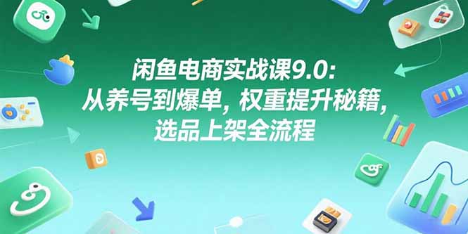 （15325期）闲鱼电商实战课9.0：从养号到爆单，权重提升秘籍，选品上架全流程-云深网创社