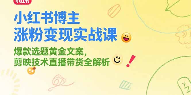 （15328期）小红书博主涨粉变现实战课，爆款选题黄金文案，剪映技术直播带货全解析-云深网创社